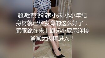 超嫩清纯邻家小妹 小小年纪身材就已经发育的这么好了，乖乖跪在床上翘起小屁屁迎接爸爸大肉棒进入！