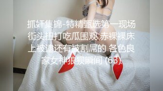 抓奸集锦-特精甄选第一现场街头扭打吃瓜围观 赤裸裸床上被逮还有被割屌的 各色良家女神狼狈瞬间 (63)