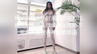 棒子探花金小胖展现钞能力约炮洗浴会所头牌纹身女技师不要服务直接各种姿势草逼