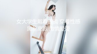 女大学生戴着墨镜 穿着性感黑丝高跟 激情爱爱