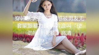 穿韩系学生制服诱惑被男友无套蒙眼暴力操 呻吟浪叫“使劲操 干死我”高清