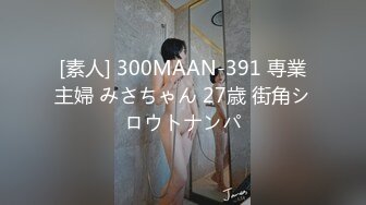 [素人] 300MAAN-391 専業主婦 みさちゃん 27歳 街角シロウトナンパ