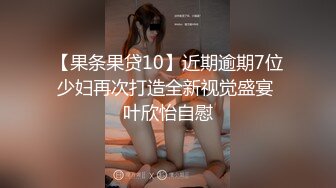 【果条果贷10】近期逾期7位少妇再次打造全新视觉盛宴 叶欣怡自慰