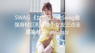 SWAG 《女神级》全Swag最强身材巨乳纤腰小女友三点全露实战 Ouopuppy