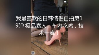 我最喜欢的日韩情侣自拍第19弹 极品素人，车内吃鸡，技术一流！