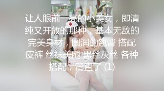 让人眼前一亮的小美女，即清纯又开放的那种，基本无敌的完美身材，圆润的翘臀 搭配皮裤 丝袜美腿 黑丝灰丝 各种搭配，简直了 (1)