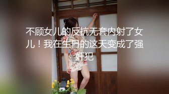 不顾女儿的反抗无套内射了女儿！我在生日的这天变成了强奸犯