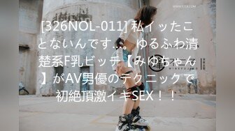 [326NOL-011] 私イッたことないんです…。ゆるふわ清楚系F乳ビッチ【みゆちゃん】がAV男優のテクニックで初絶頂激イキSEX！！