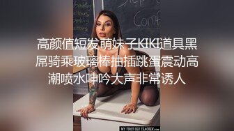 高颜值短发萌妹子KIKI道具黑屌骑乘玻璃棒抽插跳蛋震动高潮喷水呻吟大声非常诱人