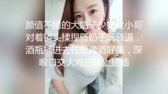 颜值不错的大奶子少妇让小哥对着镜头揉捏骚奶子玩骚逼，酒瓶插进去往里灌酒好像，深喉口交大鸡巴床上抽插