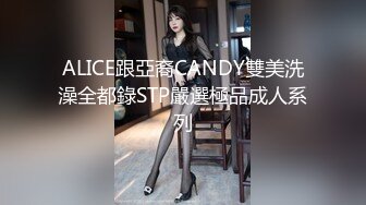 ALICE跟亞裔CANDY雙美洗澡全都錄STP嚴選極品成人系列