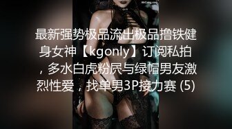 最新强势极品流出极品撸铁健身女神【kgonly】订阅私拍，多水白虎粉屄与绿帽男友激烈性爱，找单男3P接力赛 (5)