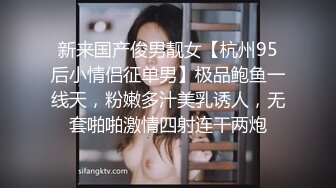 新来国产俊男靓女【杭州95后小情侣征单男】极品鲍鱼一线天，粉嫩多汁美乳诱人，无套啪啪激情四射连干两炮