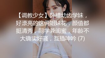 【调教少女】卧槽幼齿学妹，好漂亮的这俩姐妹花，颜值都挺清秀，同学兼闺蜜，年龄不大确实好骚，互插呻吟 (7)