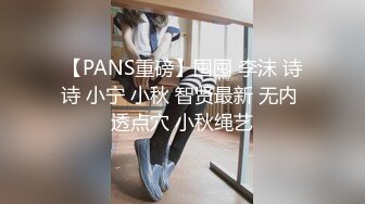 【PANS重磅】囤囤 李沫 诗诗 小宁 小秋 智贤最新 无内 透点穴 小秋绳艺