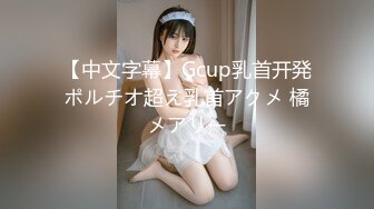 【中文字幕】Gcup乳首开発ポルチオ超え乳首アクメ 橘メアリー